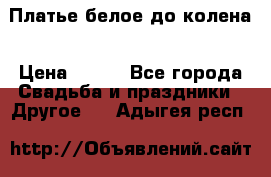 Платье белое до колена › Цена ­ 800 - Все города Свадьба и праздники » Другое   . Адыгея респ.